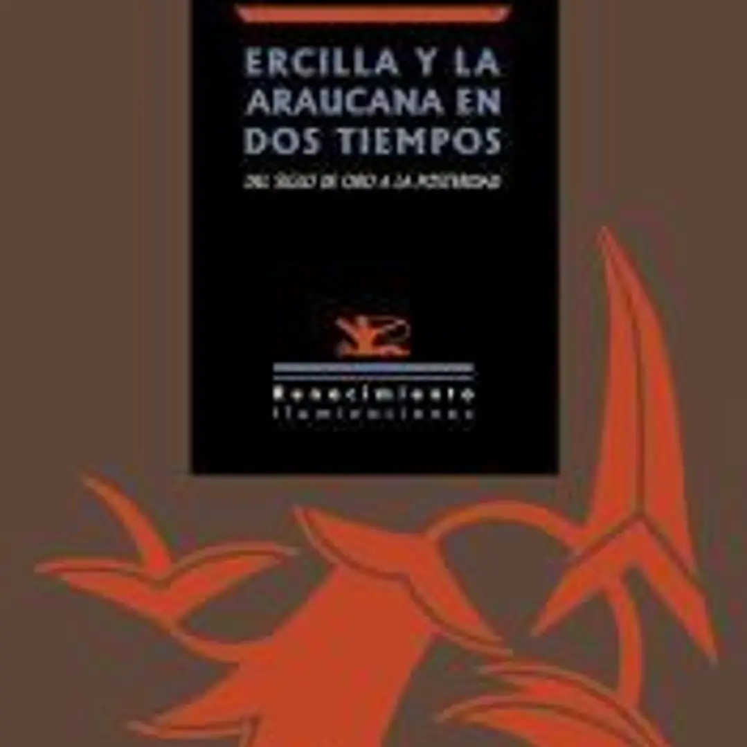 Ercilla y La Araucana en dos tiempos: Del Siglo de Oro a la posteridad 1