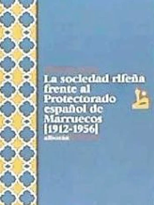 LA SOCIEDAD RIFEÑA FRENTE AL PROTECTORADO ESPAÑOL DE MARRUECOS [1912-1956]