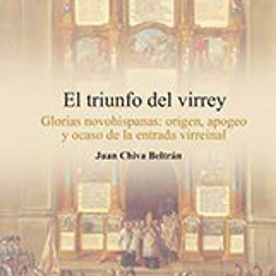 El Triunfo del Virrey: glorias novohispanas:origen, apogeo y ocaso de la entrada virreinal 1