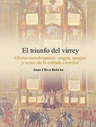 El Triunfo del Virrey: glorias novohispanas:origen, apogeo y ocaso de la entrada virreinal