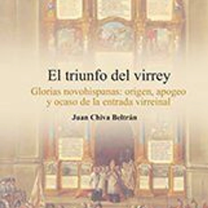 El Triunfo del Virrey: glorias novohispanas:origen, apogeo y ocaso de la entrada virreinal 1