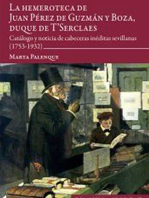La hemeroteca de Juan Pérez de Guzmán y Boza, duque de T'Serclaes: Catálogo y noticia de cabeceras inéditas sevillanas (1753-1932)