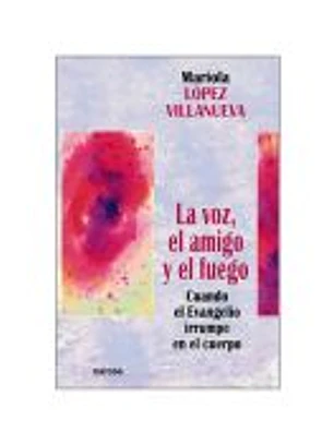 VOZ, EL AMIGO Y EL FUEGO, LA. Cuando el Evangelio irrumpe en el cuerpo