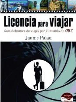 Licencia para viajar. Guía definitiva de viajes por el mundo de 007