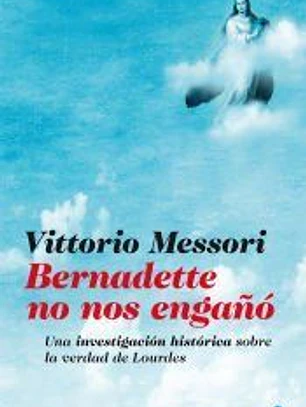Bernadette no nos engaño : Una investigación histótica sobre la verdad de Lourdes