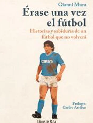 Érase una vez el fútbol: Historias y sabiduría de un fútbol que no volverá