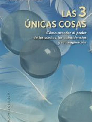 Las 3 únicas cosas : cómo acceder al poder de los sueños, las coincidencias y la imaginación