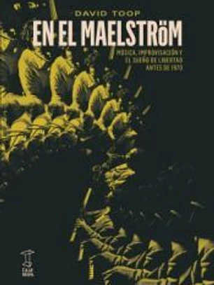 EN EL MAELSTRÖN: Música, improvisación y el sueño de libertad antes de 1970