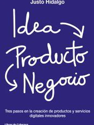 Idea, Producto y Negocio: Tres pasos en la creación de productos y servicios digitales innovadores