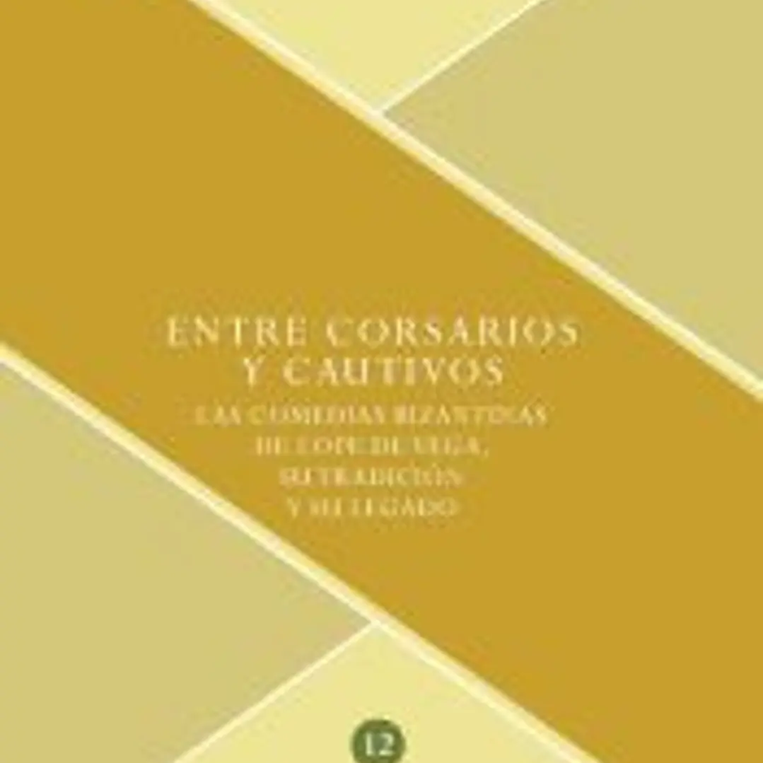 ENTRE CORSARIOS Y CAUTIVOS. LAS COMEDIAS BIZANTINAS DE LOPE DE VEGA, 1
