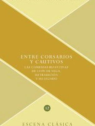 ENTRE CORSARIOS Y CAUTIVOS. LAS COMEDIAS BIZANTINAS DE LOPE DE VEGA,