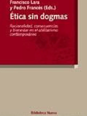 Ética sin dogmas. Racionalidad, consecuencias y bienestar en el utilitarismo contemporáneo