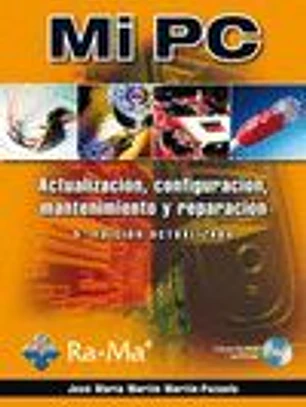 MI PC. ACTUALIZACION, CONFIGURACION, MANTENIMIENTO Y REPARACION. 5ª EDICION ACTUALIZADA. INCLUYE CD