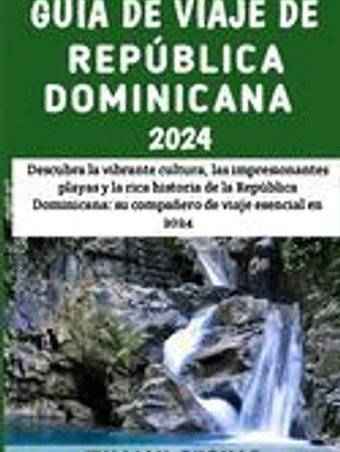 Guía De Viaje De República Dominicana 2024: Descubra la vibrante cultura, las impresionantes playas y la rica historia de la República Dominicana: su