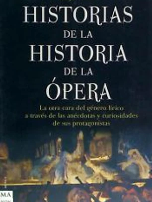 HISTORIAS DE LA HISTORIA DE LA ÓPERA. La otra cara del género lírico a través de las anécdotas y curiosidades de sus protagonistas