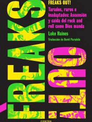 Freaks Out!: Tarados, raros e inadaptados: Ascensión y caída del rock and roll como Dios manda