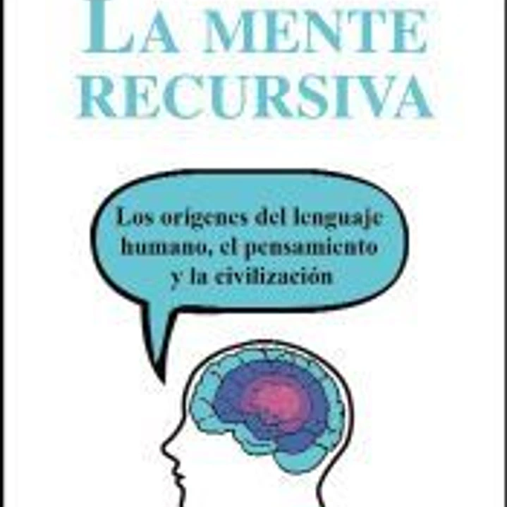 La mente recursiva : los orígenes del lenguaje humano, el pensamiento y la civilización 1