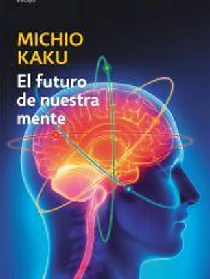 El futuro de nuestra mente: El reto científico para entender, mejorar, y fortalecer nuestra mente