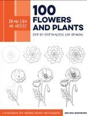 Draw Like an Artist: 100 Flowers and Plants: Step-By-Step Realistic Line Drawing * a Sourcebook for Aspiring Artists and Designers