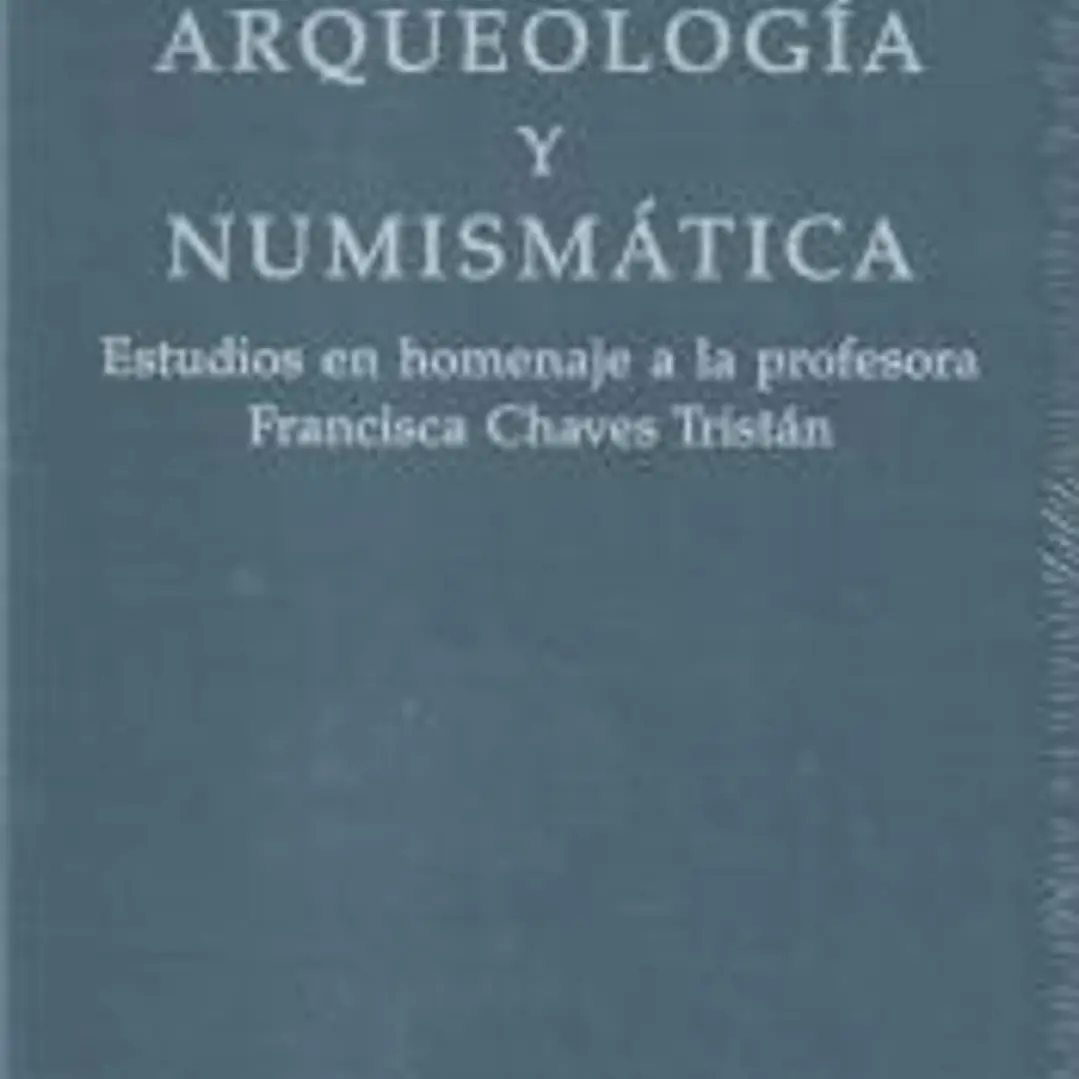 Arqueología y numismática: Estudios en homenaje a la profesora Francisca Chaves Tristán 1