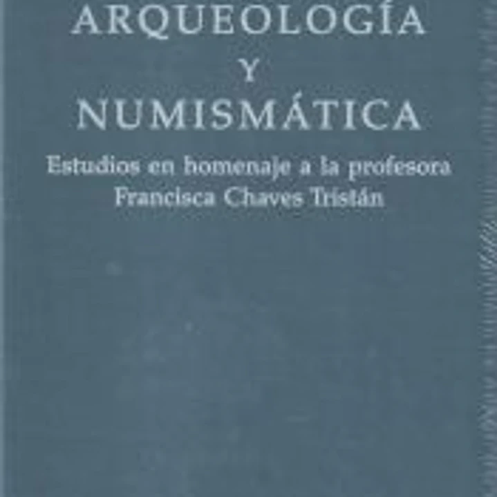 Arqueología y numismática: Estudios en homenaje a la profesora Francisca Chaves Tristán 1