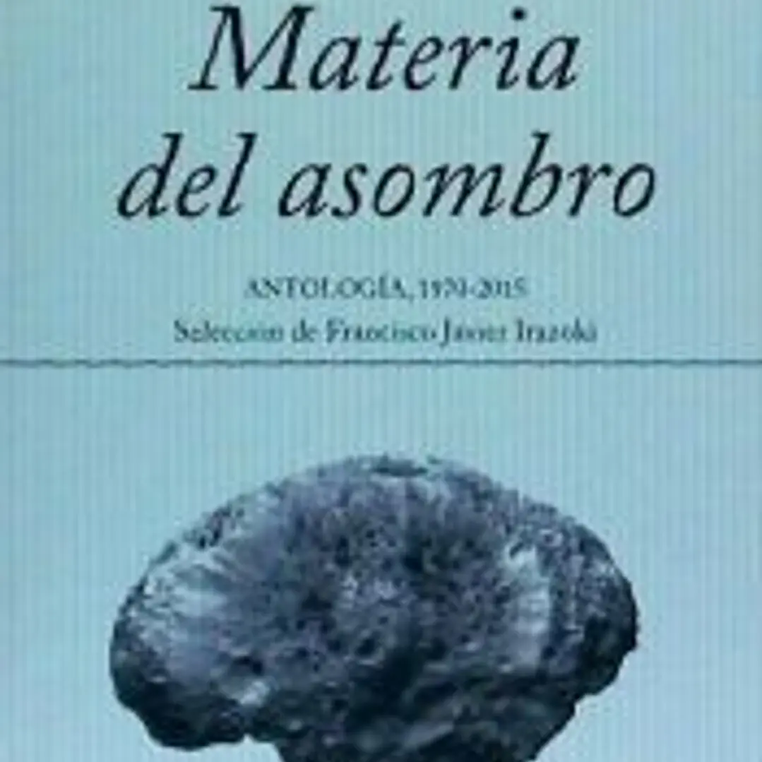 Materia del asombro: Antología 1970-2015. Selección de Francisco Javier Irazoki 1