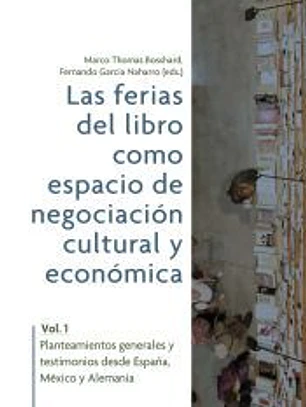 Las ferias del libro como espacios de negociación cultural y económica. Vol. 1: planteamientos generales y testimonios desde España, México y Alemania