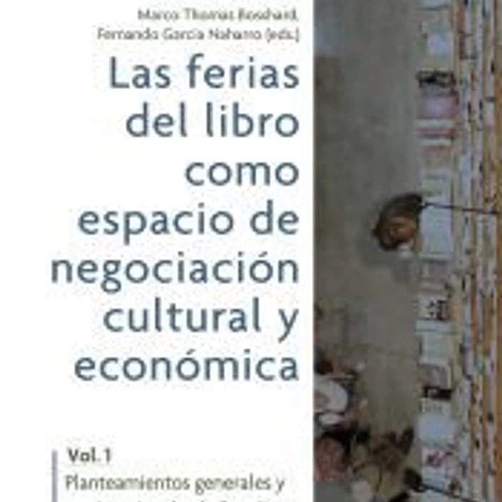 Las ferias del libro como espacios de negociación cultural y económica. Vol. 1: planteamientos generales y testimonios desde España, México y Alemania 1