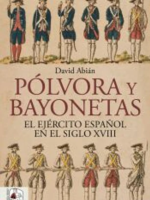 Pólvora y bayonetas. El Ejército español en el siglo XVIII
