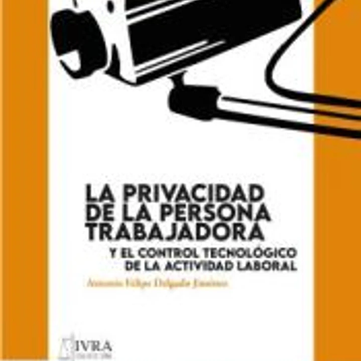 La privacidad de la persona trabajadora y el control tecnológico de la actividad laboral 1
