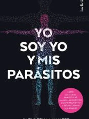 Yo soy yo y mis parásitos: Cömo criaturas minúsculas manipulan nuestro comportamiento y transforman sociedades