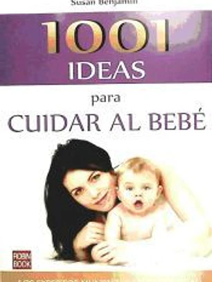 1001 IDEAS PARA CUIDAR AL BEBÉ. Los expertos mundiales nos aconsejan