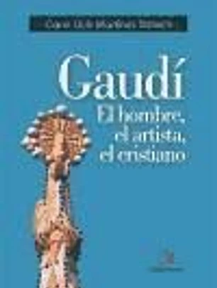 Gaudí: el hombre, el artista, el cristiano