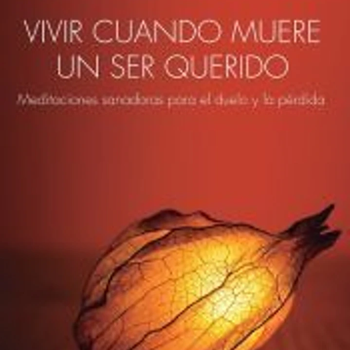 Vivir cuando muere un ser querido: Meditaciones sanadoras para el duelo y la pérdida 1