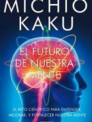 El futuro de nuestra mente: El reto científico para entender, mejorar, y fortalecer nuestra mente