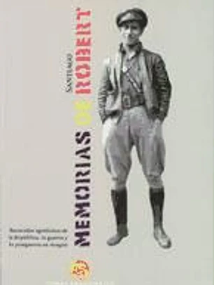 Memorias de Santiago Robert. Recuerdos agridulces de la República, la guerra y la postguerra en Aragón