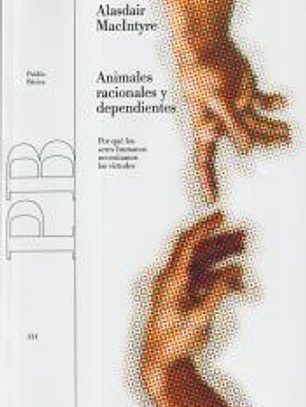 ANIMALES RACIONALES Y DEPENDIENTES. Por qué los seres humanos necesitamos las virtudes