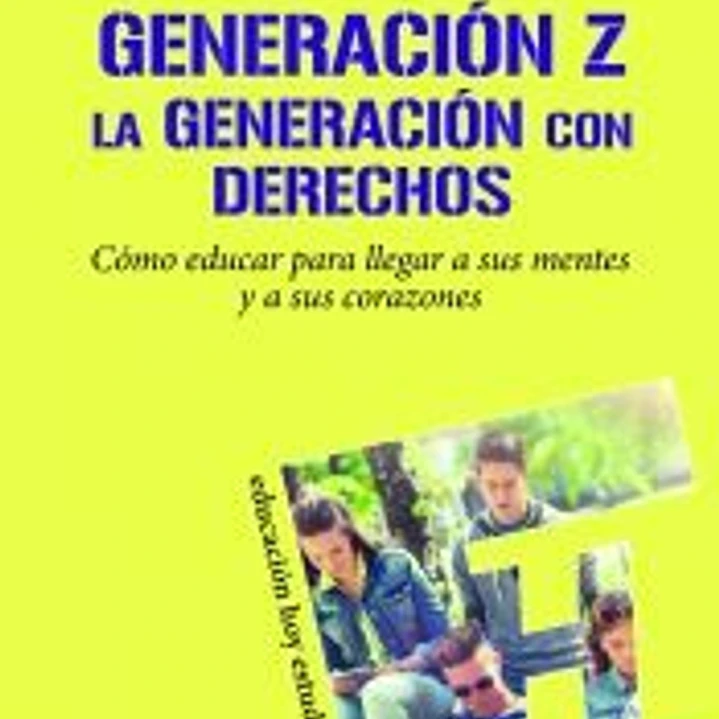 Generación Z. La generación con derechos: Cómo educar para llegar a sus mentes y a sus corazones 1