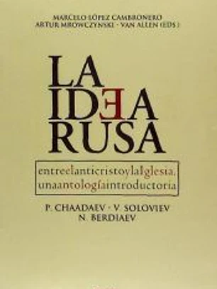 La Idea Rusa. Entre el anticristo y la Iglesia. Una antología introductoria. P. Chaadayev, V. Soloviev, N. Berdiaev.
