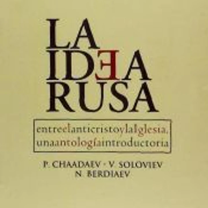 La Idea Rusa. Entre el anticristo y la Iglesia. Una antología introductoria. P. Chaadayev, V. Soloviev, N. Berdiaev. 1
