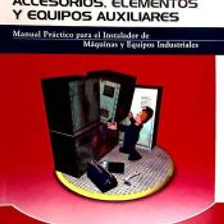 Montaje e instalación de accesorios, elementos y equipos auxiliares: Manual practico para el instalador de maquinas y equipos industriales 1