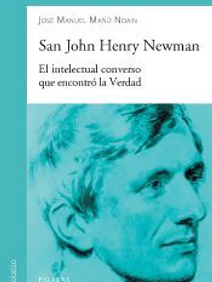 SAN JOHN HENRY NEWMAN . EL INTELECTUAL CONVERSO QUE ENCONTRO LA VERDAD