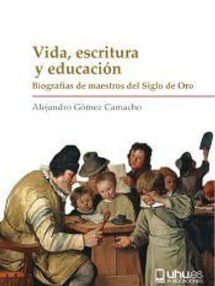 VIDA, ESCRITURA Y EDUCACIÓN: BIOGRAFÍAS DE MAESTROS DEL SIGLO DE ORO