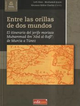 Entre las Orillas de Dos Mundos : el itinerario del jerife morisco Muhammad ibn'Abd al-Rafí' de Murcia a Túnez