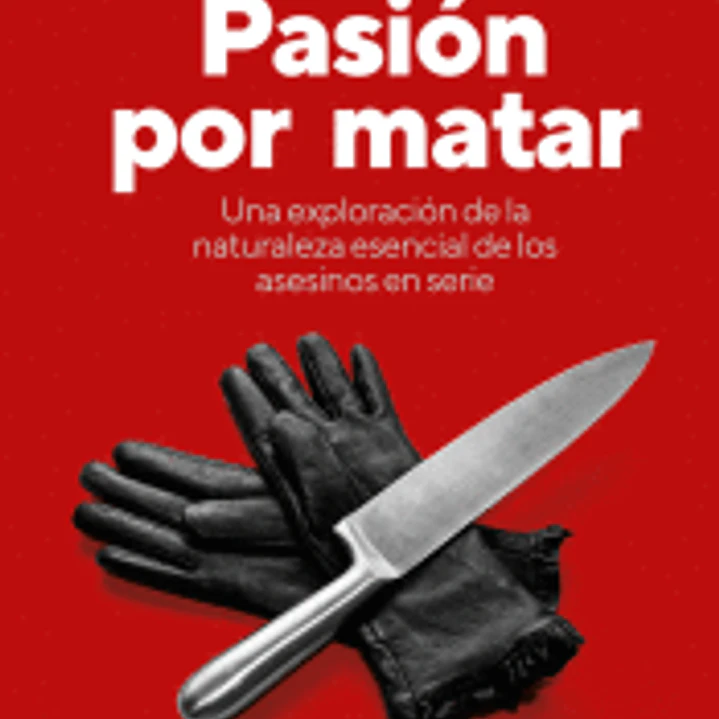 Pasión por matar: Guía para entender la mente criminal de un asesino en serie 1
