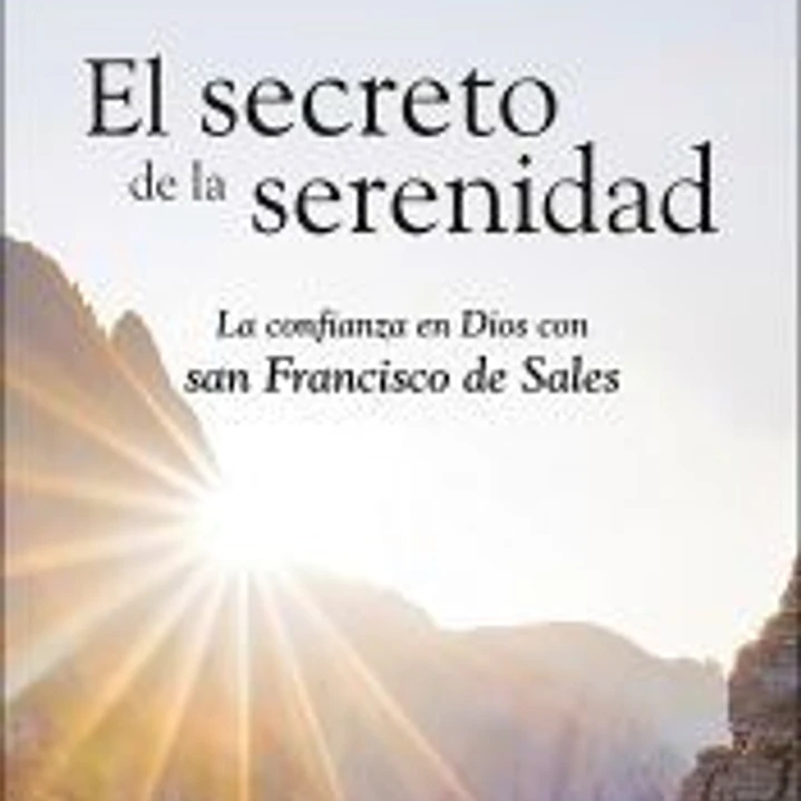 El secreto de la serenidad: La confianza en Dios con san Francisco de Sales 1