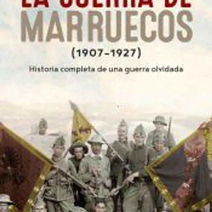 La guerra de Marruecos (1907 - 1927): Historia completa de una guerra olvidada 1