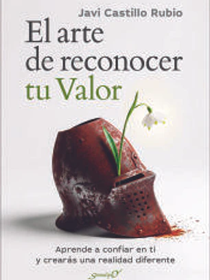 El arte de reconocer tu valor. Aprende a confiar en ti y crearás una realidad diferente