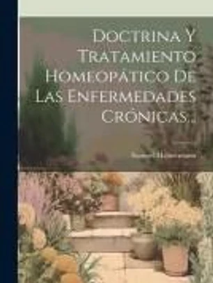 Doctrina Y Tratamiento Homeopático De Las Enfermedades Crónicas...