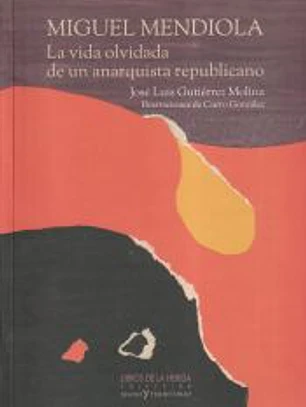 Miguel Mendiola: La vida olvidada de un anarquista republicano: Por José Luis Gutiérrez Molina